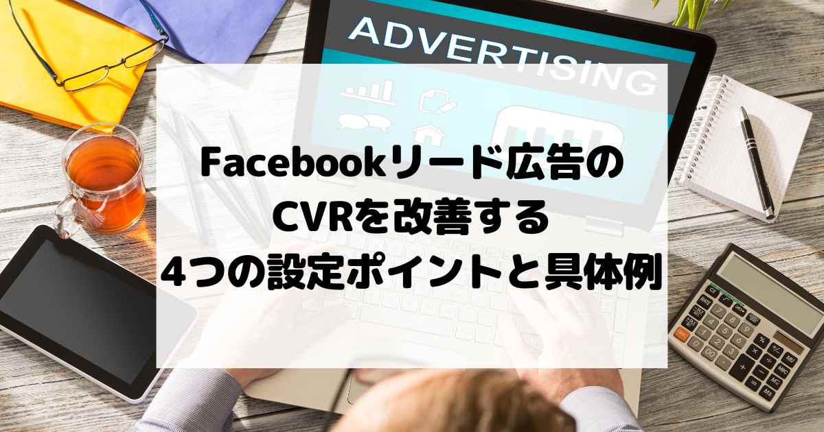 Facebookリード広告のCVRを改善する4つの設定ポイントと具体例