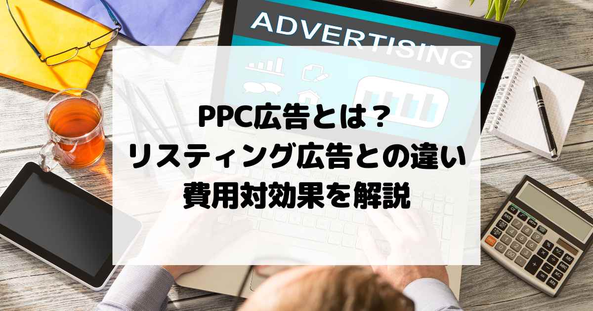 PPC広告とは？リスティング広告との違いや費用対効果を解説