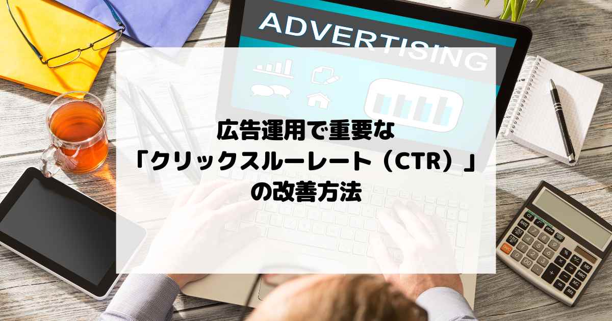 広告運用で重要な「クリックスルーレート（CTR）」の改善方法