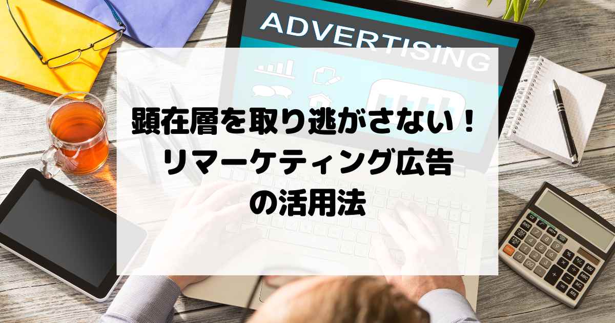 顕在層を取り逃がさない！リマーケティング広告の活用法