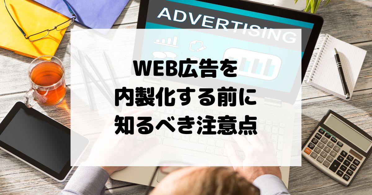 中小企業がWEB広告を内製化する前に知るべき注意点｜体制づくり・ツール選定・運用フロー