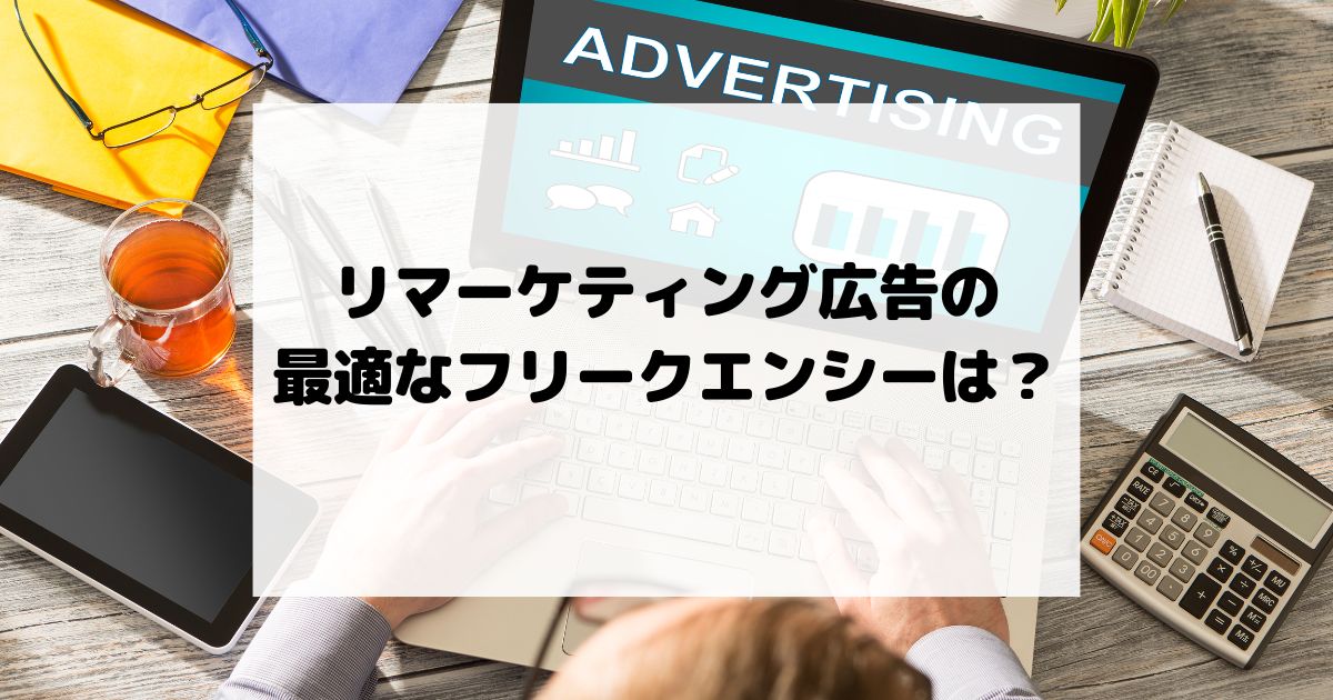リマーケティング広告の最適フリークエンシーは？表示回数とCVR・CPAの関係をデータで解説