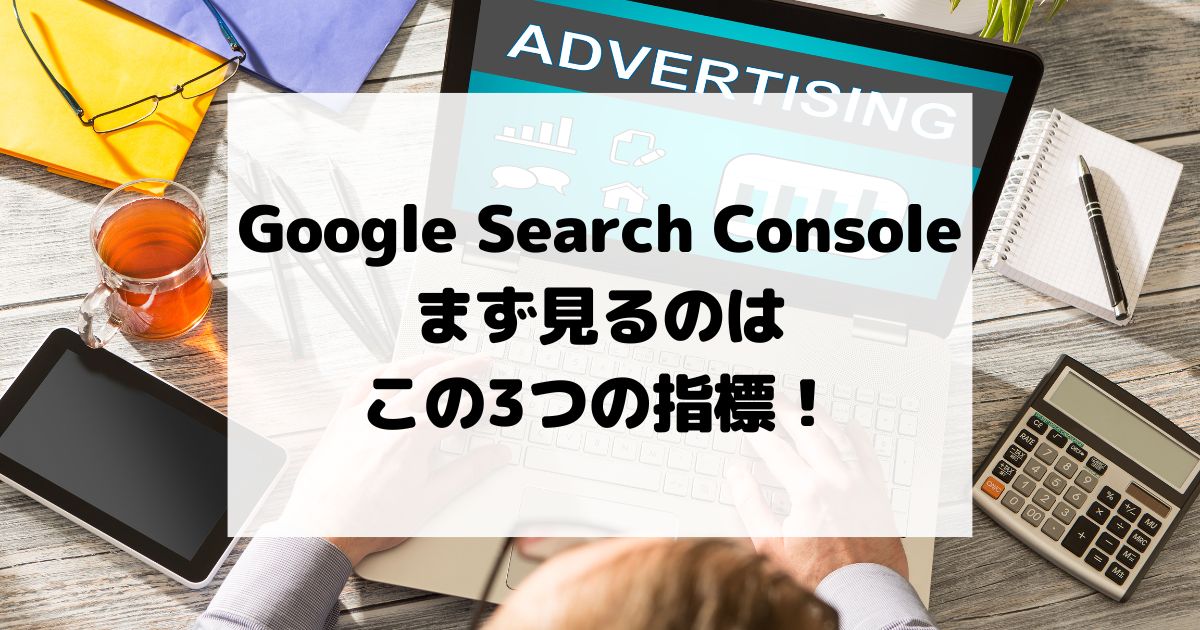 Google Search Console超入門：まず見るのはこの3つの指標！