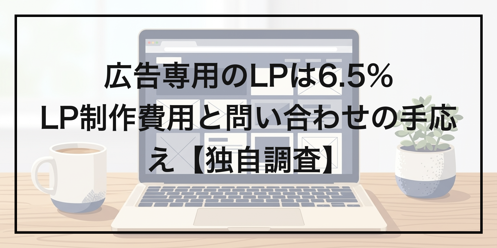 【中小企業の経営者・集客担当・独自調査】広告用のLP、作ってる？専用LPは6.5%｜LP制作費用の実感と問い合わせへの手応え
